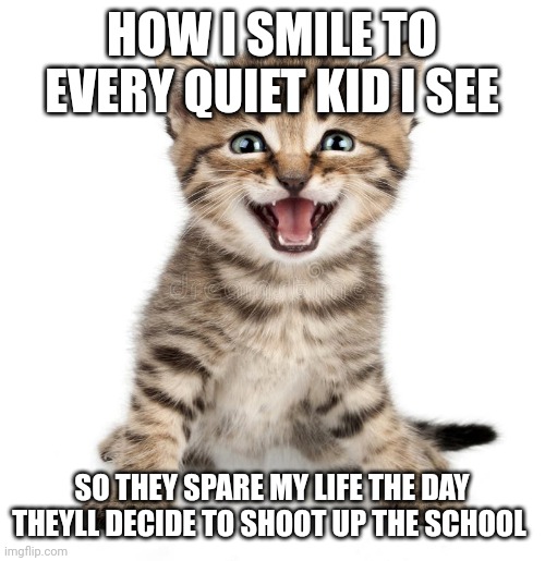 sUrviVel sKiLlS | HOW I SMILE TO EVERY QUIET KID I SEE; SO THEY SPARE MY LIFE THE DAY THEYLL DECIDE TO SHOOT UP THE SCHOOL | image tagged in quiet kid,school shooting | made w/ Imgflip meme maker