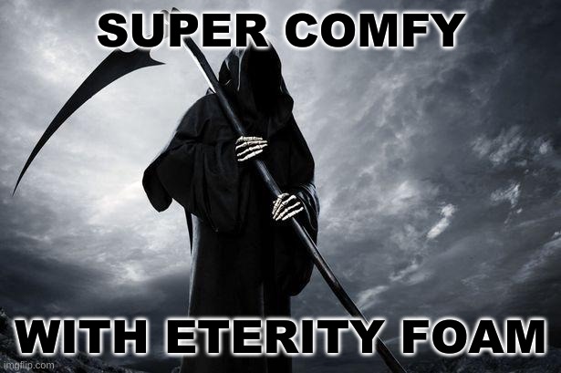 SUPER COMFY WITH ETERITY FOAM | image tagged in death | made w/ Imgflip meme maker