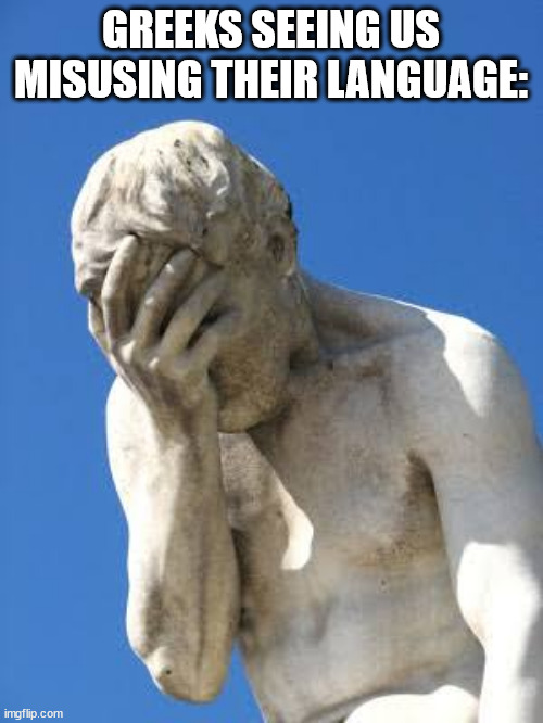 GREEKS SEEING US MISUSING THEIR LANGUAGE: | image tagged in ashamed greek statue | made w/ Imgflip meme maker