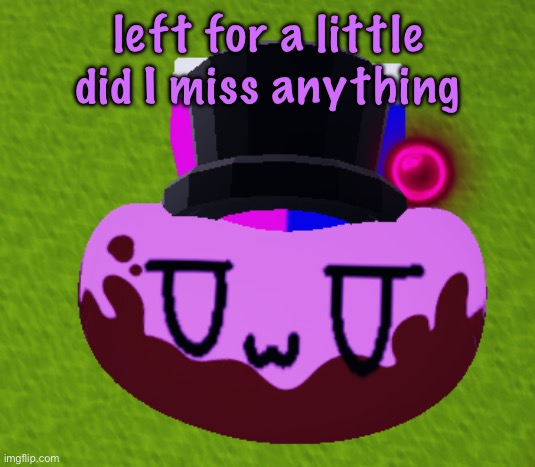 no brain only bean | left for a little did I miss anything | image tagged in no brain only bean | made w/ Imgflip meme maker