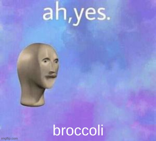 Ah yes | broccoli | image tagged in ah yes | made w/ Imgflip meme maker