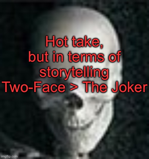 . | Hot take, but in terms of storytelling Two-Face > The Joker | image tagged in skull | made w/ Imgflip meme maker