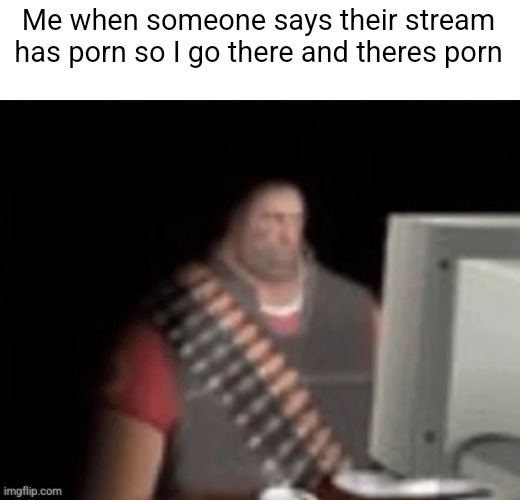 sad heavy computer | Me when someone says their stream has porn so I go there and theres porn | image tagged in sad heavy computer | made w/ Imgflip meme maker