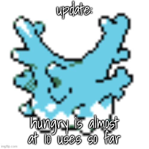 happy corsola | update:; hungry is almost at 10 uses so far | image tagged in happy corsola | made w/ Imgflip meme maker