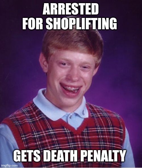 Bad Luck Brian | ARRESTED FOR SHOPLIFTING; GETS DEATH PENALTY | image tagged in memes,bad luck brian | made w/ Imgflip meme maker