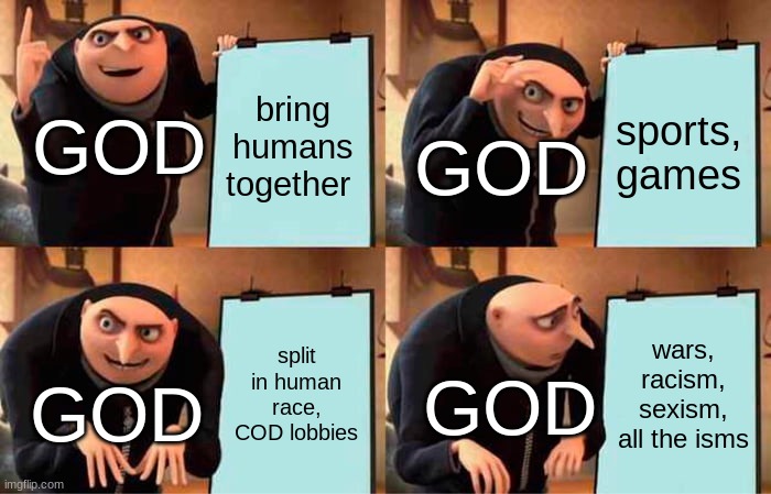 Gru's Plan | bring humans together; sports, games; GOD; GOD; split in human race, COD lobbies; wars, racism, sexism, all the isms; GOD; GOD | image tagged in memes,gru's plan | made w/ Imgflip meme maker