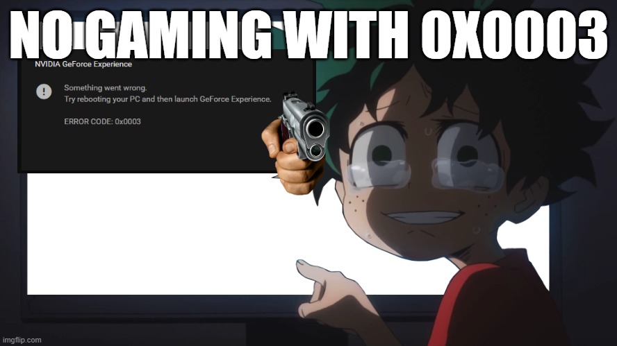 0x0003 geforce experience error. Tis' malevolent | NO GAMING WITH 0X0003 | image tagged in deku crying at pc,0x0003 error,geforce experience,graphics drivers | made w/ Imgflip meme maker