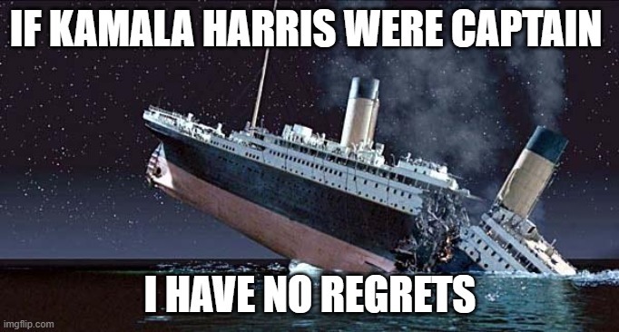 Titanic | IF KAMALA HARRIS WERE CAPTAIN; I HAVE NO REGRETS | image tagged in titanic | made w/ Imgflip meme maker