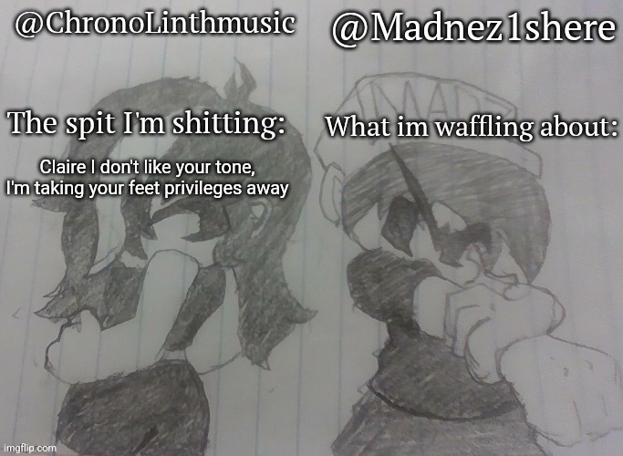 Madnez and Chronolinth shared announcement | Claire I don't like your tone, I'm taking your feet privileges away | image tagged in madnez and chronolinth shared announcement | made w/ Imgflip meme maker