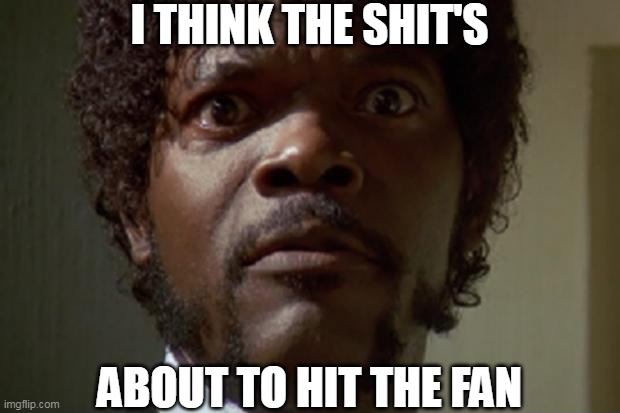 Samuel L jackson | I THINK THE SHIT'S; ABOUT TO HIT THE FAN | image tagged in samuel l jackson,the 51st state,shit hit the fan | made w/ Imgflip meme maker