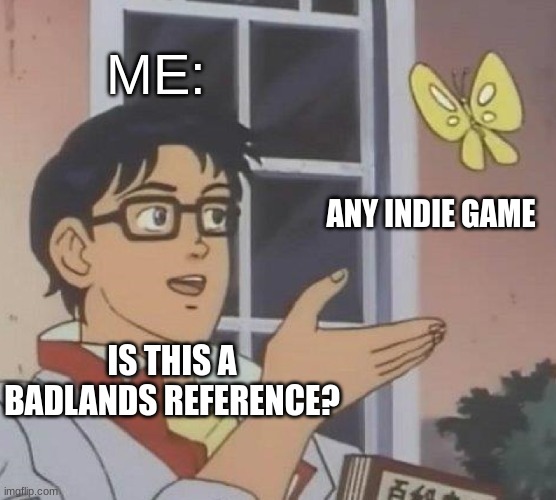 Is this a BADLANDS reference?(MEME) | ME:; ANY INDIE GAME; IS THIS A BADLANDS REFERENCE? | image tagged in memes,is this a pigeon,badlands | made w/ Imgflip meme maker