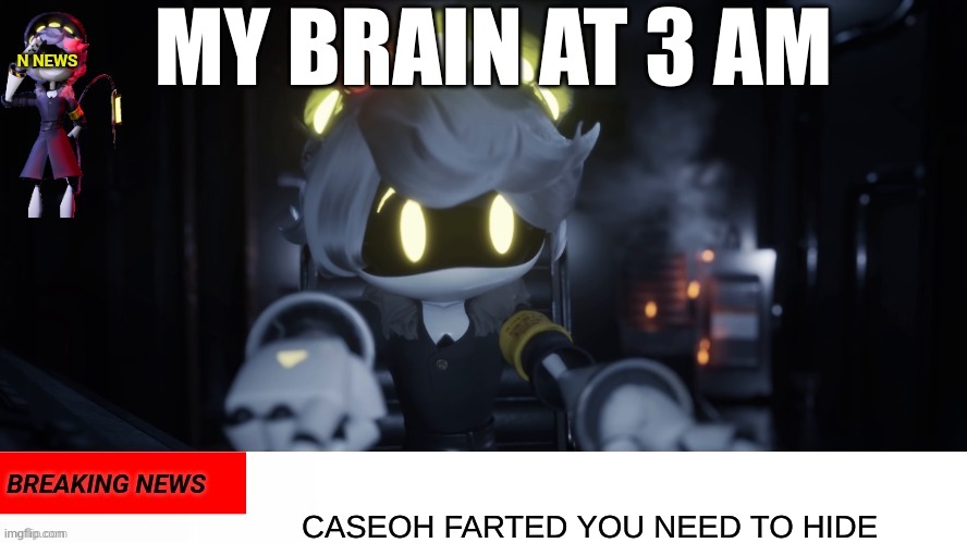 N's news | MY BRAIN AT 3 AM; CASEOH FARTED YOU NEED TO HIDE | image tagged in n's news | made w/ Imgflip meme maker