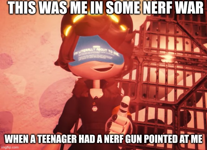 I am literally about to die | THIS WAS ME IN SOME NERF WAR; WHEN A TEENAGER HAD A NERF GUN POINTED AT ME | image tagged in i am literally about to die | made w/ Imgflip meme maker