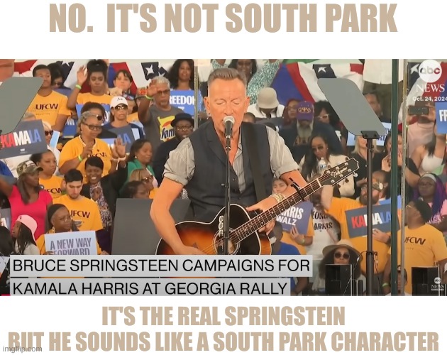 This was right out of South Park | NO.  IT'S NOT SOUTH PARK; IT'S THE REAL SPRINGSTEIN
BUT HE SOUNDS LIKE A SOUTH PARK CHARACTER | made w/ Imgflip meme maker