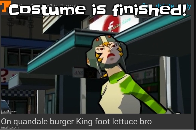 Yuh | Costume is finished! | image tagged in on quandale burger king foot lettuce bro | made w/ Imgflip meme maker
