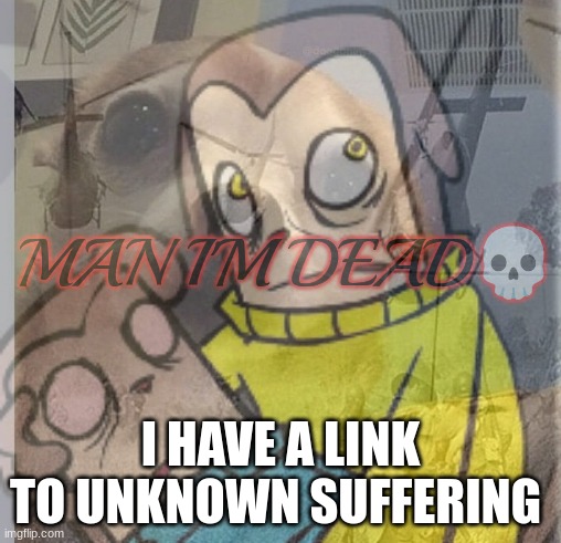 I HAVE A LINK TO UNKNOWN SUFFERING | made w/ Imgflip meme maker