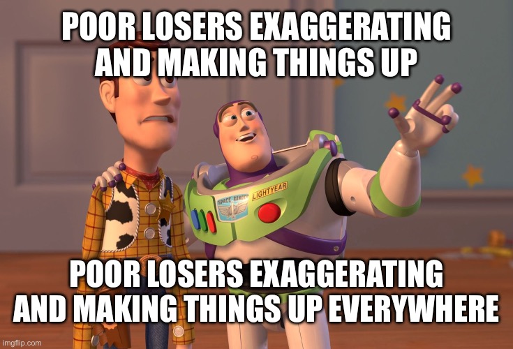 Only the Losers Can’t Tell On Sight | POOR LOSERS EXAGGERATING AND MAKING THINGS UP; POOR LOSERS EXAGGERATING AND MAKING THINGS UP EVERYWHERE | image tagged in memes,x x everywhere | made w/ Imgflip meme maker