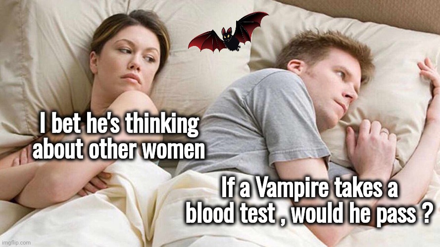 I Bet He's Thinking About Other Women Meme | I bet he's thinking about other women If a Vampire takes a blood test , would he pass ? | image tagged in memes,i bet he's thinking about other women | made w/ Imgflip meme maker