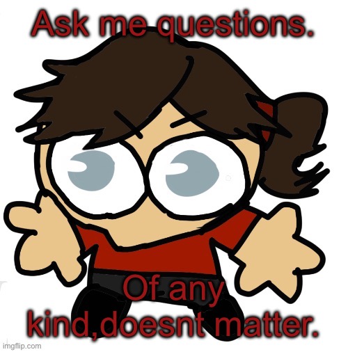Goober Dea | Ask me questions. Of any kind,doesnt matter. | image tagged in goober dea | made w/ Imgflip meme maker
