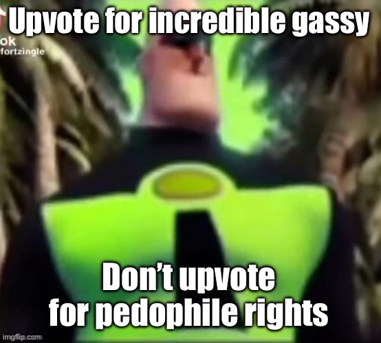 Incredible Gassy | Upvote for incredible gassy; Don’t upvote for pedophile rights | image tagged in incredible gassy | made w/ Imgflip meme maker