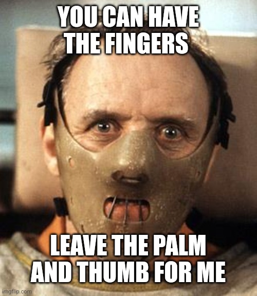 Hannibal Lecter | YOU CAN HAVE THE FINGERS LEAVE THE PALM AND THUMB FOR ME | image tagged in hannibal lecter | made w/ Imgflip meme maker