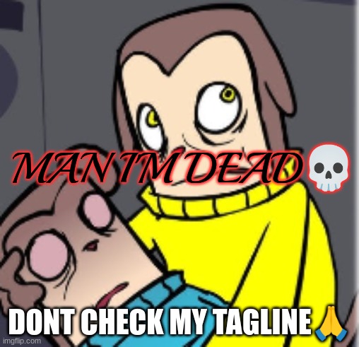 Man I'm dead | DONT CHECK MY TAGLINE🙏 | image tagged in man i'm dead | made w/ Imgflip meme maker