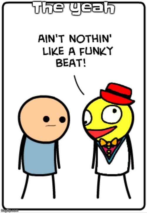 Ain't nothing like a funky beat | The yeah | image tagged in ain't nothing like a funky beat | made w/ Imgflip meme maker