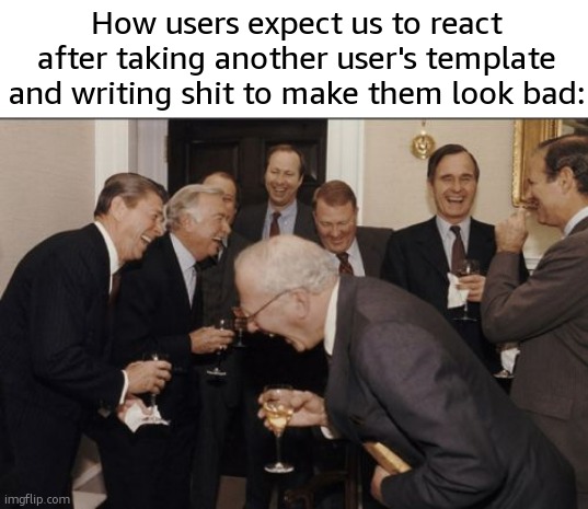 Temp abusing might just be the unfunniest shit here | How users expect us to react after taking another user's template and writing shit to make them look bad: | image tagged in memes,laughing men in suits | made w/ Imgflip meme maker