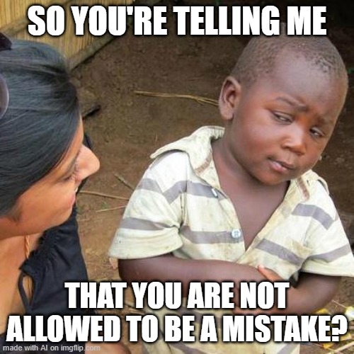 Third World Skeptical Kid | SO YOU'RE TELLING ME; THAT YOU ARE NOT ALLOWED TO BE A MISTAKE? | image tagged in memes,third world skeptical kid | made w/ Imgflip meme maker