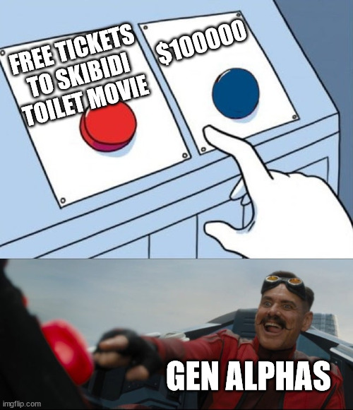 Robotnik Button | $100000; FREE TICKETS TO SKIBIDI TOILET MOVIE; GEN ALPHAS | image tagged in robotnik button | made w/ Imgflip meme maker