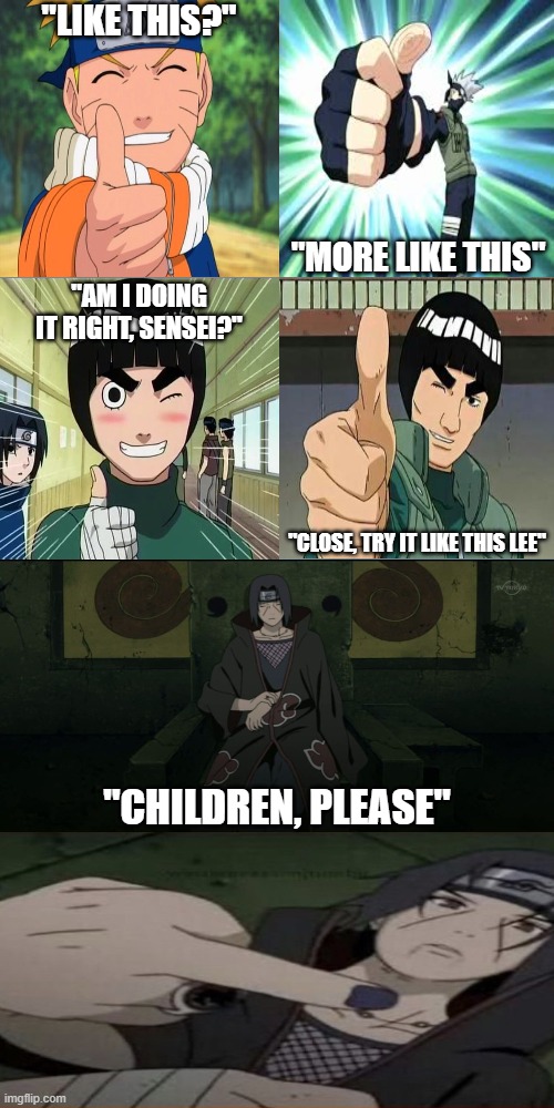 Who did it better | "LIKE THIS?"; "MORE LIKE THIS"; "AM I DOING IT RIGHT, SENSEI?"; "CLOSE, TRY IT LIKE THIS LEE"; "CHILDREN, PLEASE" | image tagged in nauto,kakashi,might guy,rock lee,itachi | made w/ Imgflip meme maker