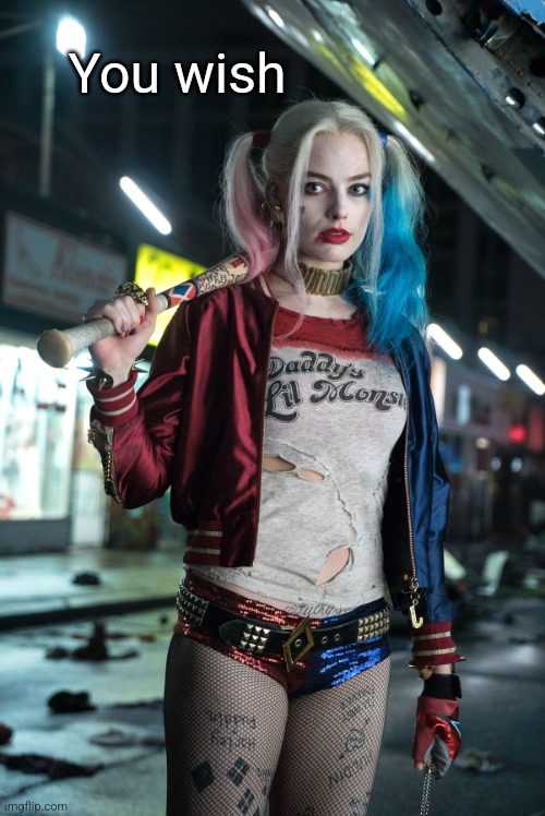 Harley Quinn | You wish | image tagged in harley quinn | made w/ Imgflip meme maker