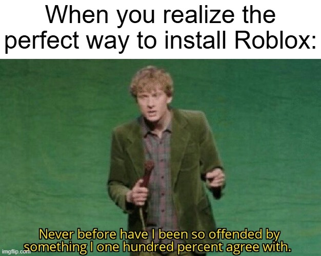 I want to install Roblox | When you realize the perfect way to install Roblox: | image tagged in never before have i been so offended by something i one hundred,memes,funny | made w/ Imgflip meme maker