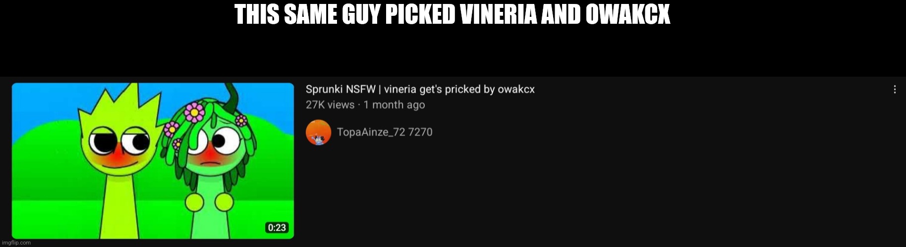 I just feel so disgusted by looking at the thumbnail | THIS SAME GUY PICKED VINERIA AND OWAKCX | made w/ Imgflip meme maker