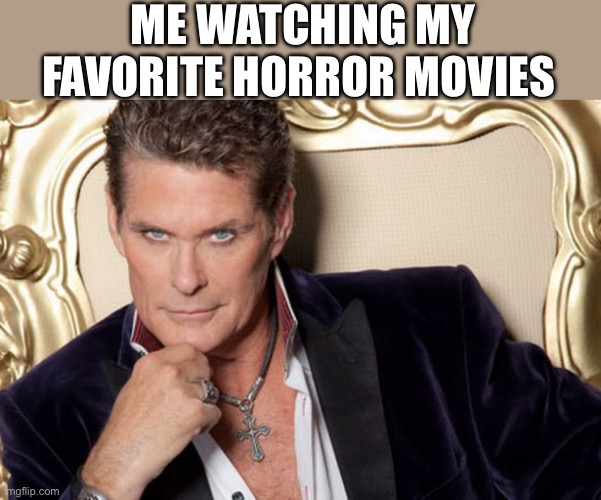 Horror movies | ME WATCHING MY FAVORITE HORROR MOVIES | image tagged in the sexy look,horror movie,horror movies | made w/ Imgflip meme maker