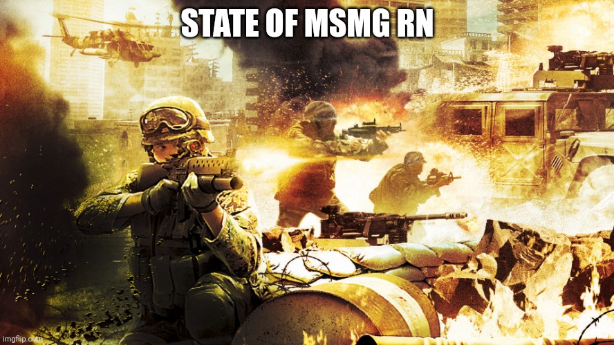 Wtf us going on | STATE OF MSMG RN | image tagged in when you're in a warzone | made w/ Imgflip meme maker