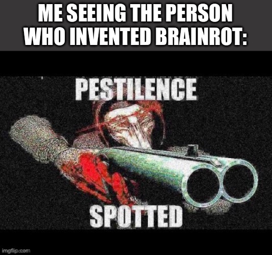 They must pay for their sins | ME SEEING THE PERSON WHO INVENTED BRAINROT: | image tagged in scp 049 meme | made w/ Imgflip meme maker