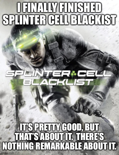 I FINALLY FINISHED SPLINTER CELL BLACKIST; IT’S PRETTY GOOD, BUT THAT’S ABOUT IT.  THERE’S NOTHING REMARKABLE ABOUT IT. | made w/ Imgflip meme maker