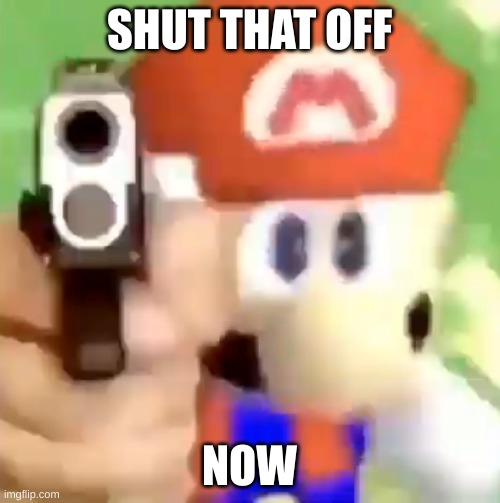 Mario with gun | SHUT THAT OFF NOW | image tagged in mario with gun | made w/ Imgflip meme maker