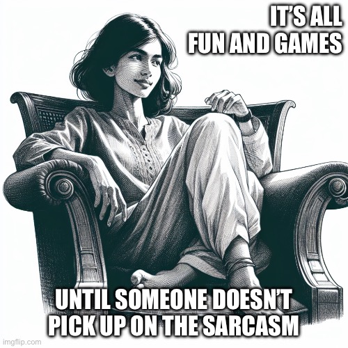 Woman sitting in an armchair | IT’S ALL FUN AND GAMES; UNTIL SOMEONE DOESN’T PICK UP ON THE SARCASM | image tagged in woman sitting in an armchair | made w/ Imgflip meme maker