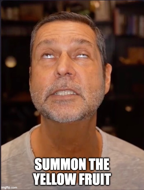 Summon the yellow fruit | SUMMON THE YELLOW FRUIT | image tagged in summon the yellow fruit | made w/ Imgflip meme maker