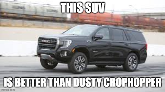 SUV | THIS SUV; IS BETTER THAN DUSTY CROPHOPPER | image tagged in suv | made w/ Imgflip meme maker