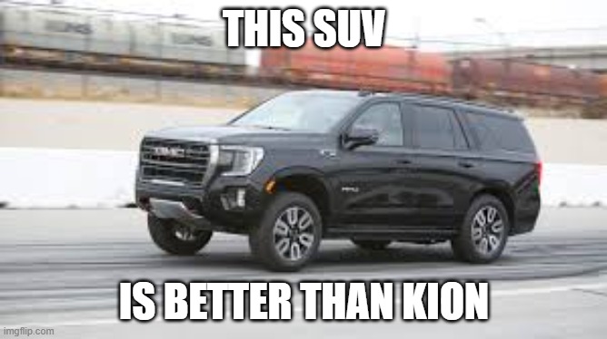 SUV | THIS SUV; IS BETTER THAN KION | image tagged in suv | made w/ Imgflip meme maker