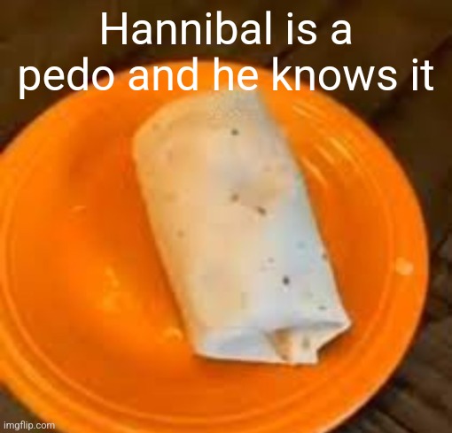 JimmyHere Burrito | Hannibal is a pedo and he knows it | image tagged in jimmyhere burrito | made w/ Imgflip meme maker