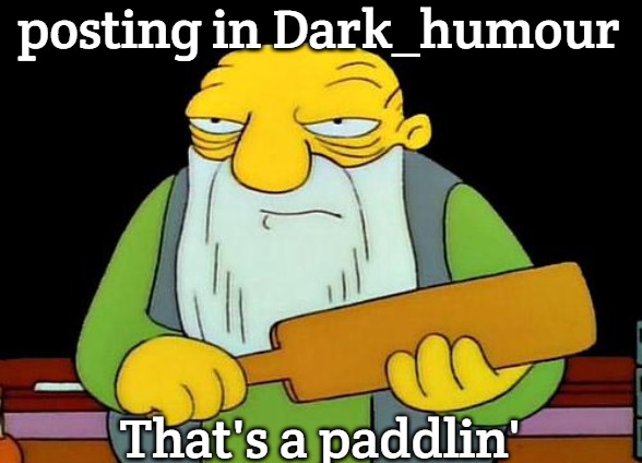 That's a paddlin' | posting in Dark_humour; That's a paddlin' | image tagged in memes,that's a paddlin',slavic | made w/ Imgflip meme maker