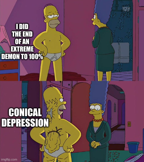 er | I DID THE END OF AN EXTREME DEMON TO 100%; CONICAL DEPRESSION | image tagged in homer simpson's back fat | made w/ Imgflip meme maker