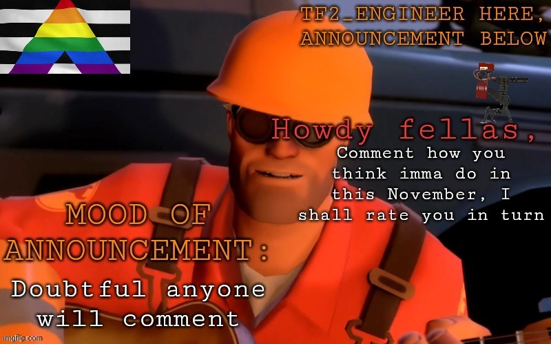 This prob gonna flop | Comment how you think imma do in this November, I shall rate you in turn; Doubtful anyone will comment | image tagged in tf2_engineer's updated ann template | made w/ Imgflip meme maker