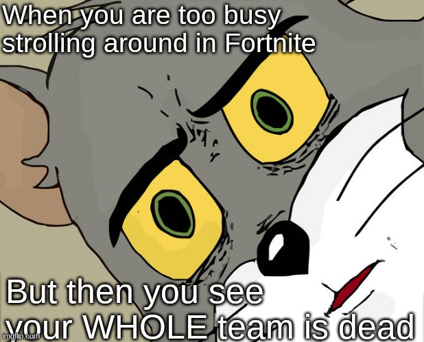 Unsettled Tom | When you are too busy strolling around in Fortnite; But then you see your WHOLE team is dead | image tagged in memes,unsettled tom | made w/ Imgflip meme maker