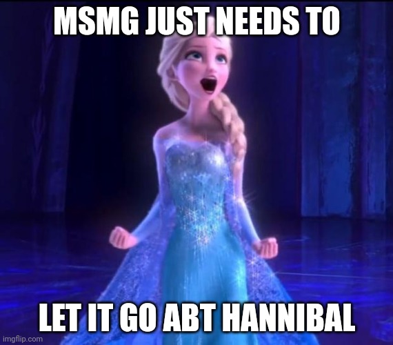 Let it go | MSMG JUST NEEDS TO; LET IT GO ABT HANNIBAL | image tagged in let it go | made w/ Imgflip meme maker