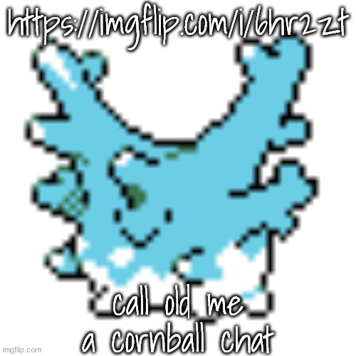 happy corsola | https://imgflip.com/i/6hr2zt; call old me a cornball chat | image tagged in happy corsola | made w/ Imgflip meme maker